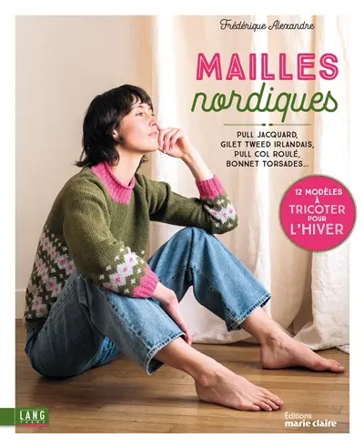 Mailles nordiques : pull jacquard, gilet tweed irlandais, pull col roulé, bonnet torsades... : 12 modèles à tricoter pour l'hiver