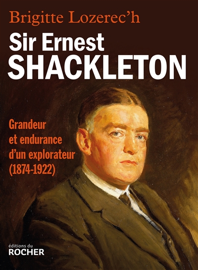 Sir Ernest Shackleton : grandeur et endurance d'un explorateur, 1874-1922