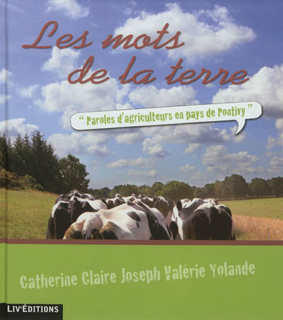 Les mots de la terre : paroles d'agriculteurs en pays de Pontivy : Catherine, Claire, Joseph, Valérie, Yolande