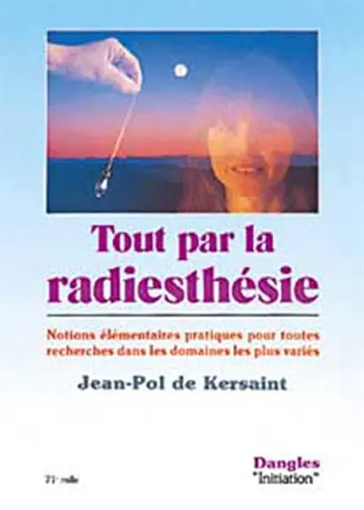 Tout par la radiesthésie : notions élémentaires pratiques pour toutes recherches dans les domaines les plus variés