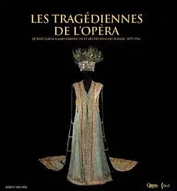 Les tragédiennes de l'Opéra : de Rose Caron à Fanny Heldy : le feu sacré des déesses du Palais Garnier, 1875-1939