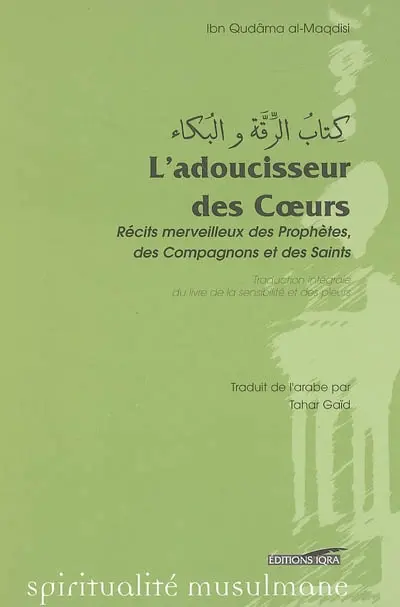 L'adoucisseur des coeurs : récits merveilleux des prophètes, des compagnons et des saints : Le livre de la sensibilité et des pleurs (Kitab r-riqqah wa l-buka)