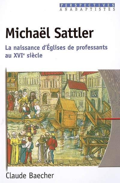 Michaël Sattler : la naissance d'Eglises de professants au XVIe siècle
