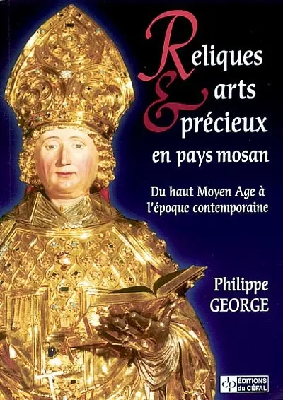 Reliques et arts précieux en pays mosan : du haut Moyen Age à l'époque contemporaine