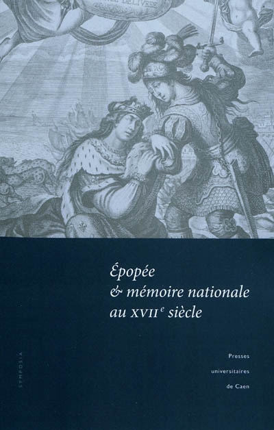 Epopée & mémoire nationale au XVIIe siècle : actes du colloque tenu à l'Université de Caen, 12-13 mars 2009