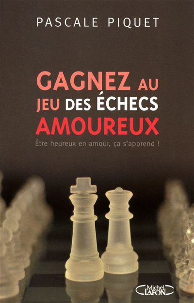Gagnez au jeu des échecs amoureux : être heureux en amour, ça s'apprend !