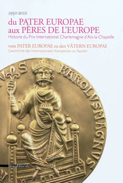 Du Pater Europae aux Pères de l'Europe : histoire du Prix International Charlemagne d'Aix-la-Chapelle : 1950-2010. Vom Pater Europae zu den Vätern Europas : geschichte des Internationalen Karlspreises zu Aachen : 1950-2010