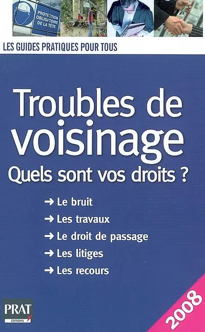 Troubles de voisinage : quels sont vos droits ? : le bruit, les travaux, le droit de passage, les litiges, les recours