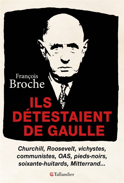 Ils détestaient de Gaulle : Churchill, Roosevelt, vichystes, communistes, OAS, pieds-noirs, soixante-huitards, Mitterrand...