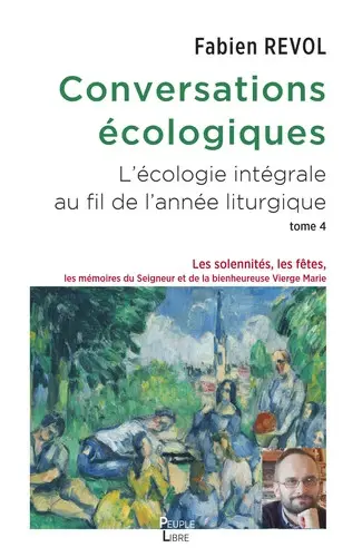 Conversations écologiques : l'écologie intégrale au fil de l'année liturgique. Vol. 4. Les solennités, les fêtes, les mémoires du Seigneur et la bienheureuse Vierge Marie