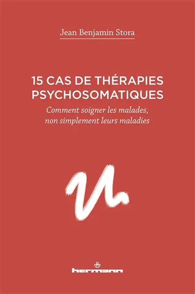 15 cas de thérapies psychosomatiques : comment soigner les malades, non simplement leurs maladies