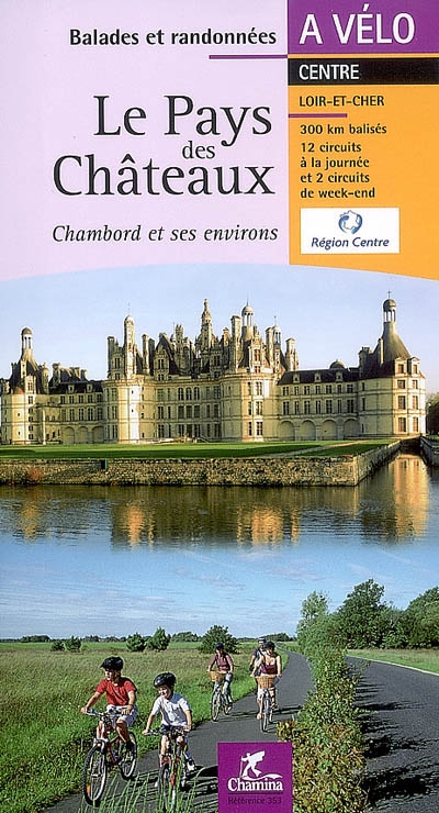 Le pays des châteaux : Chambord et ses environs : Centre, Loir-et-Cher, 300 km balisés, 12 circuits à la journée et 2 circuits de week-end