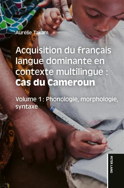 Acquisition du français langue dominante en contexte multilingue : cas du Cameroun. Vol. 1. Phonologie, morphologie, syntaxe