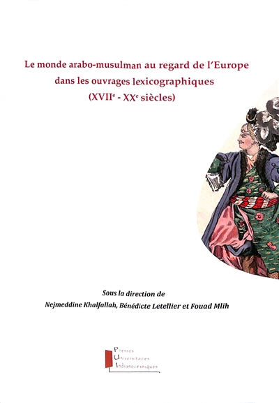 Le monde arabo-musulman au regard de l'Europe dans les ouvrages lexicographiques (XVIIe-XXe siècles)