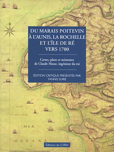 Du Marais poitevin à l'Aunis, La Rochelle et l'île de Ré vers 1700 : cartes, plans et mémoires de Claude Masse, ingénieur du roi