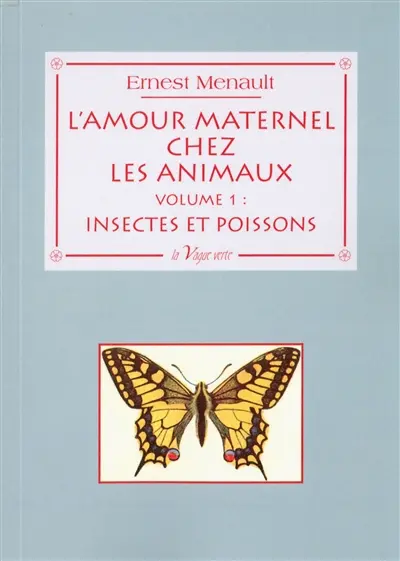 L'amour maternel chez les animaux. Vol. 1. Chez les insectes et chez les poissons
