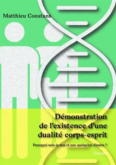 Démonstration de l’existence d’une dualité corps esprit : Pourquoi suis-je moi et pas quelqu’un d’autre ?