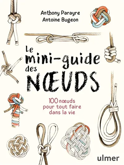 Le mini-guide des noeuds : 100 noeuds pour tout faire dans la vie Le mini-guide des noeuds : 100 noeuds pour tout faire dans la vie