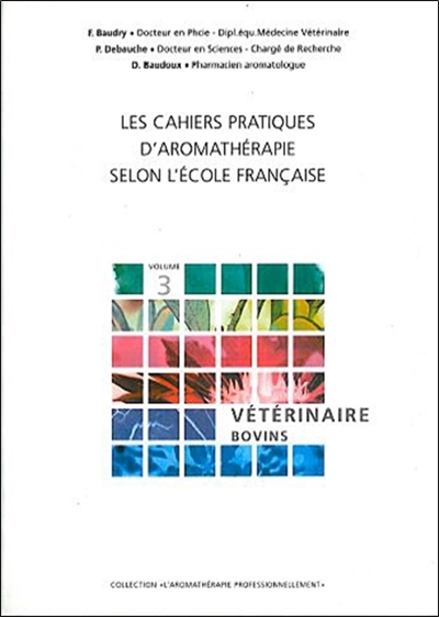 Les cahiers pratiques d'aromathérapie selon l'école française. Vol. 3. Art vétérinaire : prévention et soin des pathologies affectant l'espèce bovine