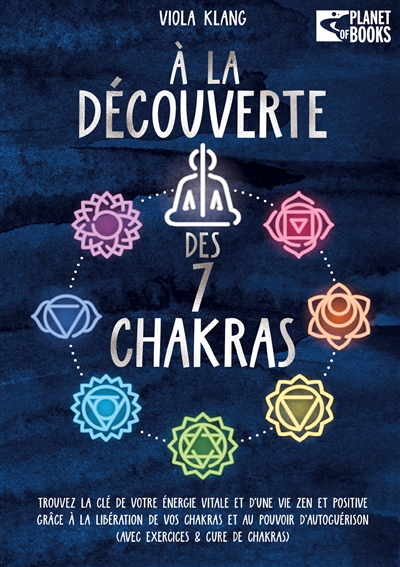 A la découverte des 7 chakras : Trouvez la clé de votre énergie vitale et d’une vie zen et positive grâce à la libération de vos chakras et au pouvoir d’autoguérison (avec exercices & cure de chakras)
