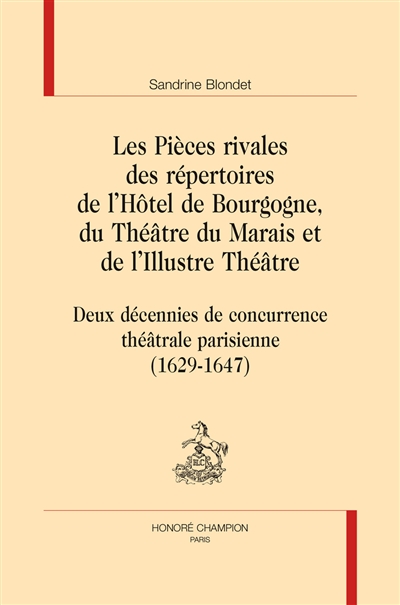 Les pièces rivales des répertoires de l'Hôtel de Bourgogne, du Théâtre du Marais et de l'Illustre théâtre : deux décennies de concurrence théâtrale parisienne : 1629-1647