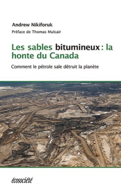 Les sables bitumineux : la honte du Canada : comment le pétrole sale menace la planète