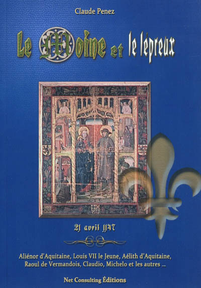 Le moine et le lépreux : 21 avril 1147 : Aliénor d'Aquitaine, Louis VII le Jeune, Aélith d'Aquitaine, Raoul de Vermandois, Claudio, Michelo... et les autres