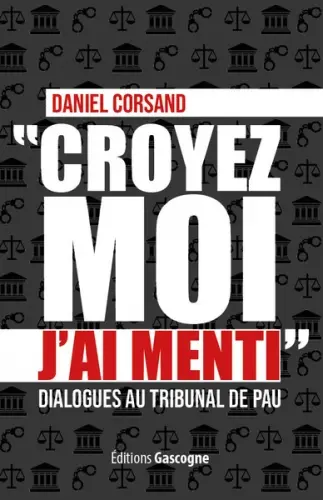 Croyez-moi, j'ai menti : dialogues au tribunal de Pau Croyez-moi, j'ai menti : dialogues au tribunal de Pau