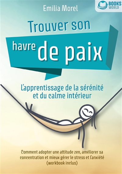 Trouver son havre de paix – L’apprentissage de la sérénité et du calme intérieur : Comment adopter une attitude zen, améliorer sa concentration et mieux gérer le stress et l’anxiété (workbook inclus)
