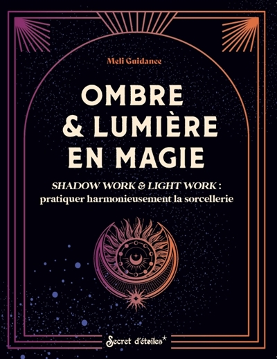Ombre & lumière en magie : shadow work & light work : pratiquer harmonieusement la sorcellerie