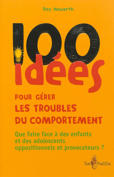 100 idées pour gérer les troubles du comportement : que faire face à des enfants et des adolescents oppositionnels et provocateurs ?