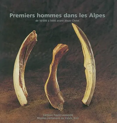 Les premiers hommes dans les Alpes : de 50.000 à 5.000 avant Jésus-Christ : exposition, Sion, Musée cantonal d'archéologie, Musée cantonal d'histoire naturelle, 2002