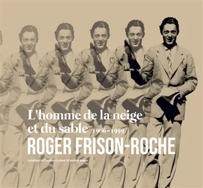 L'homme de la neige et du sable : Roger Frison-Roche, 1906-1999