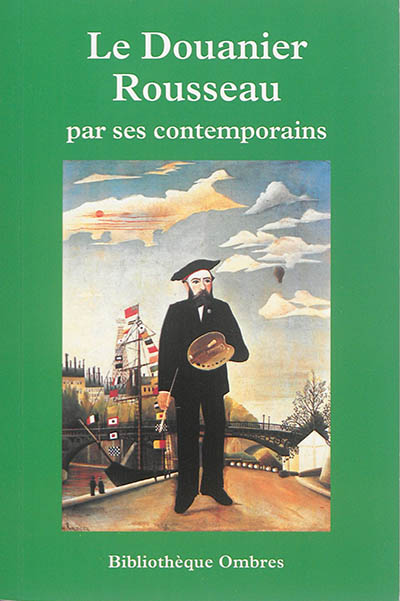 Le Douanier Rousseau par ses contemporains : critiques, écrits, entretiens, essais, monographies, souvenirs, témoignages : précédé d'une chronologie détaillée