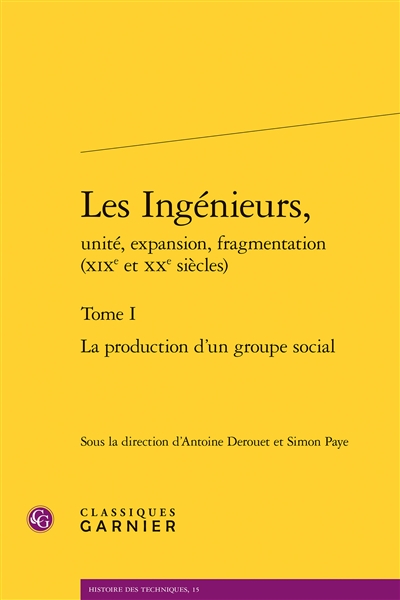 Les ingénieurs, unité, expansion, fragmentation (XIXe et XXe siècles). Vol. 1. La production d'un groupe social