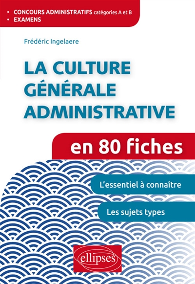 La culture générale administrative en 80 fiches : concours administratifs catégories A et B, examens : l'essentiel à connaître, les sujets types