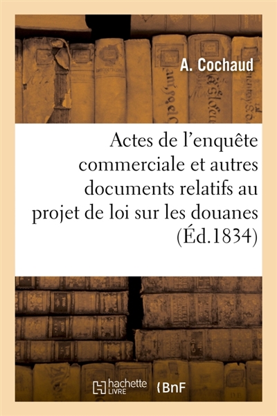 Délibérations des Chambres de commerce et des Chambres consultatives des arts et manufactures : Actes de l'enquête commerciale et autres documents relatifs au projet de loi sur les douanes
