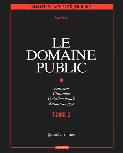 Le domaine public. Vol. 2. Entretien, utilisation, protection pénale, recours au juge