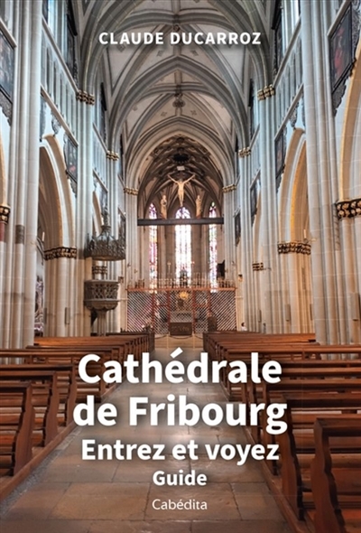 Cathédrale de Fribourg : entrez et voyez : guide