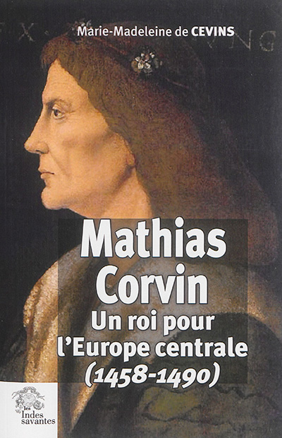 Mathias Corvin : un roi pour l'Europe centrale, 1458-1490