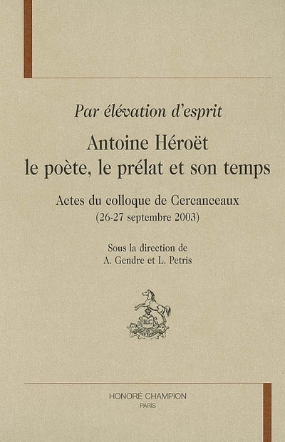 Par élévation d'esprit : Antoine Héroët, le poète, le prélat et son temps : actes du colloque de Cercanceaux (26 et 27 septembre 2003)