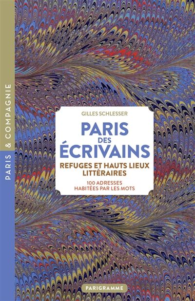 Paris des écrivains, refuges et haut lieux littéraires : 100 adresses habitées par les mots