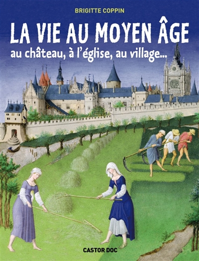La vie au Moyen Age : au château, à l'église, au village...