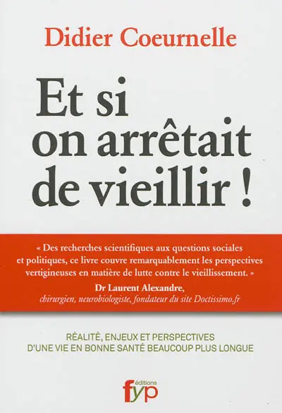 Et si on arrêtait de vieillir ! : réalité, enjeux et perspectives d'une vie en bonne santé beaucoup plus longue