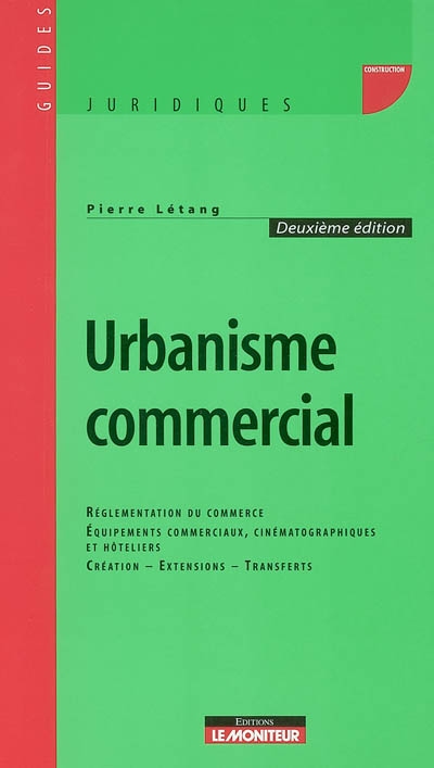 Urbanisme commercial : réglementation du commerce de détail, équipements commerciaux, cinématographiques et hôteliers, créations, extensions, transferts