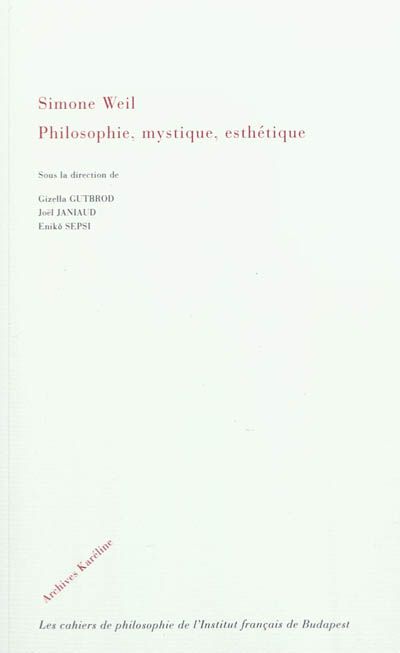 Simone Weil : philosophie, mystique, esthétique : actes du colloque international du centenaire de Simone Weil, les 21 et 22 janvier 2010 à Budapest