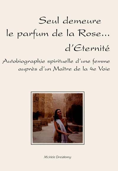 Seul demeure le parfum de la rose... d'éternité : autobiographie spirituelle d'une femme auprès d'un maître de la 4e voie