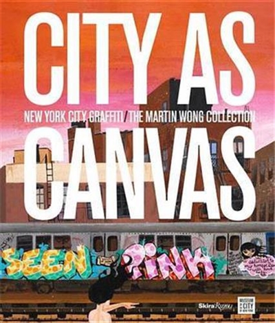 City as canvas : New York City Graffiti From the Martin Wong Collection