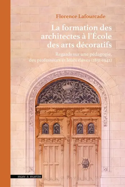 La formation des architectes à l'Ecole des arts décoratifs : regards sur une pédagogie, des professeurs et leurs élèves (1831-1942)