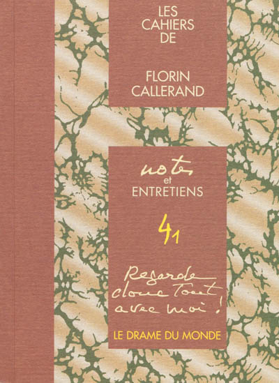 Les cahiers de Florin Callerand. Vol. 4. Notes et entretiens. Vol. 1. Regarde donc tout avec moi ! : le drame du monde
